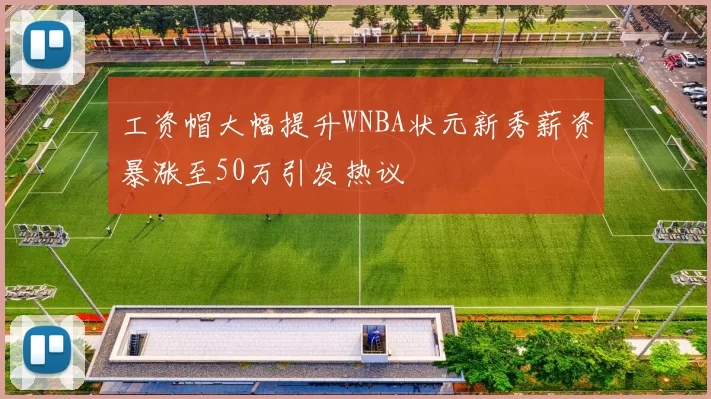 工资帽大幅提升WNBA状元新秀薪资暴涨至50万引发热议