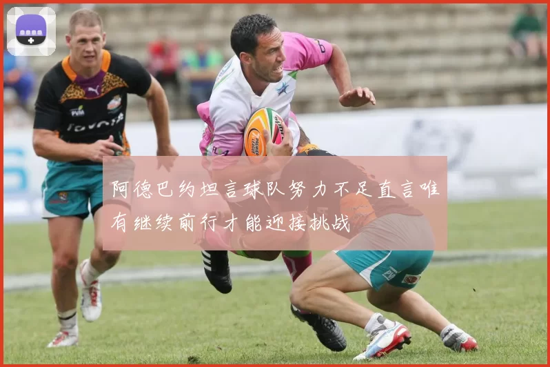 阿德巴约坦言球队努力不足直言唯有继续前行才能迎接挑战