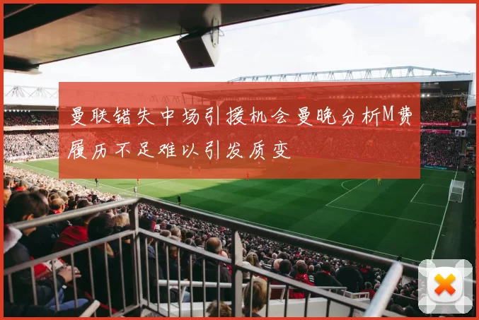 曼联错失中场引援机会曼晚分析M费履历不足难以引发质变