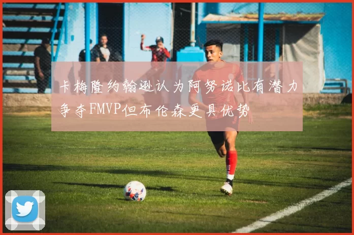 卡梅隆约翰逊认为阿努诺比有潜力争夺FMVP但布伦森更具优势