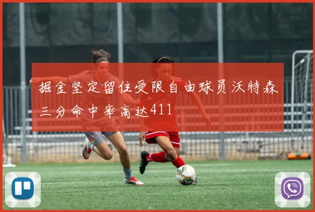 掘金坚定留住受限自由球员沃特森三分命中率高达411