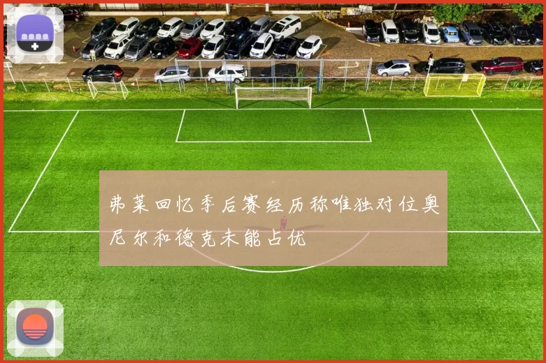 弗莱回忆季后赛经历称唯独对位奥尼尔和德克未能占优