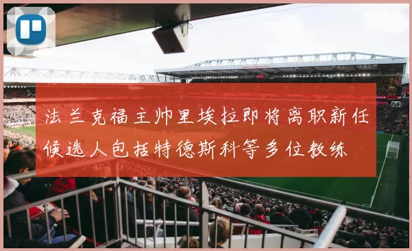 法兰克福主帅里埃拉即将离职新任候选人包括特德斯科等多位教练