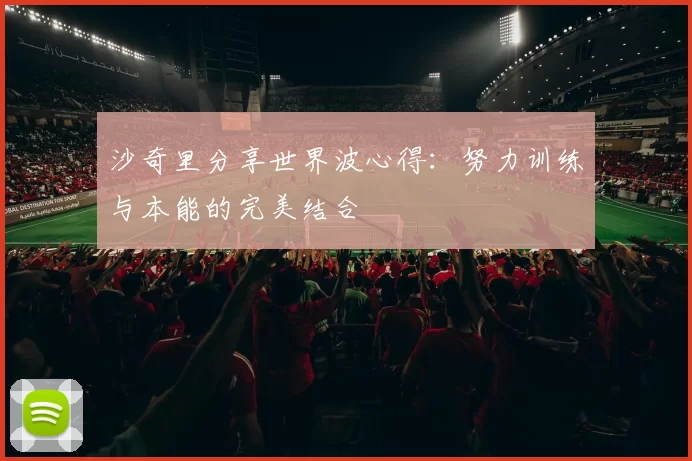 沙奇里分享世界波心得：努力训练与本能的完美结合