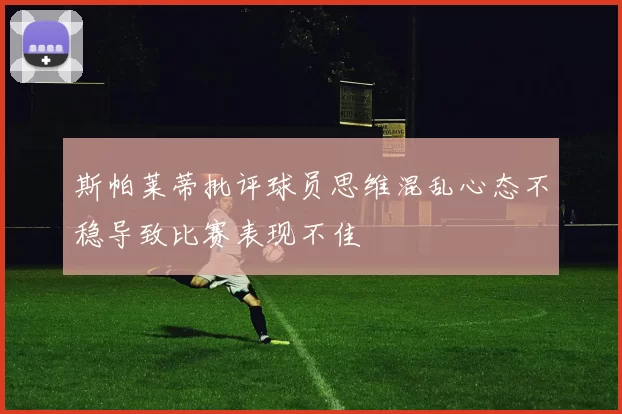 斯帕莱蒂批评球员思维混乱心态不稳导致比赛表现不佳