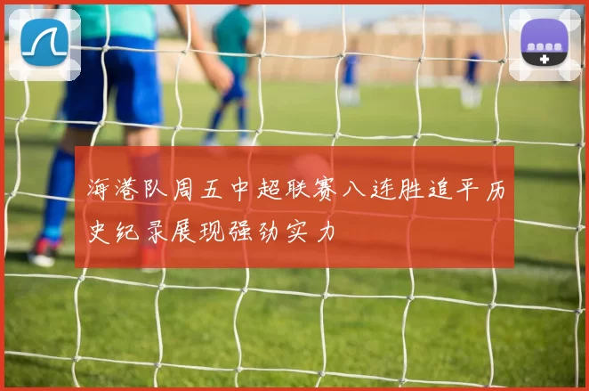海港队周五中超联赛八连胜追平历史纪录展现强劲实力